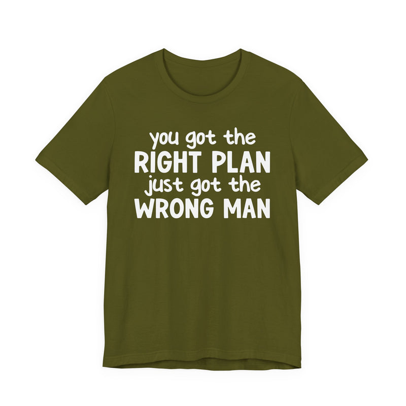 You Got The Right Plan Just Got The Wrong Man - T-Shirt