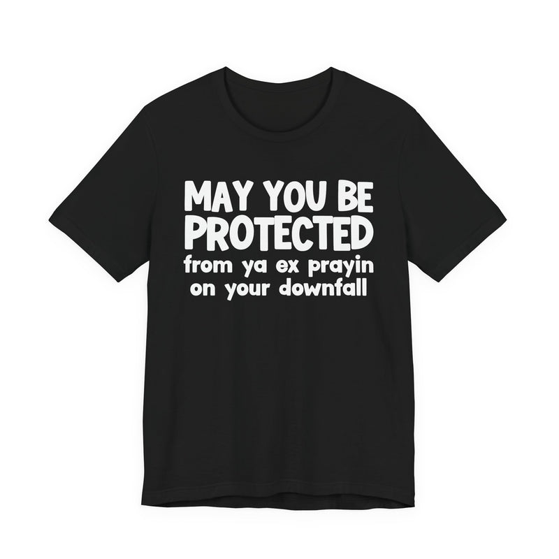 May You Be Protected From Ya Ex Prayin On Your Downfall - Inspirational Statement T-Shirt