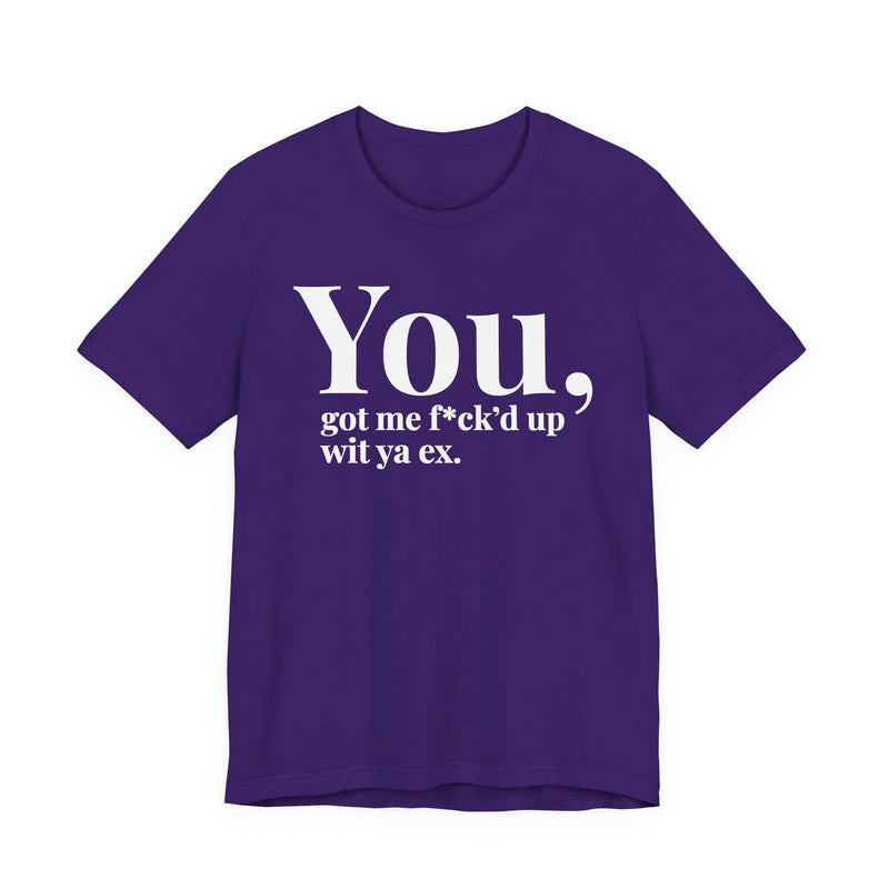 You Got Me Fuck'd Up Wit Ya Ex T-Shirt