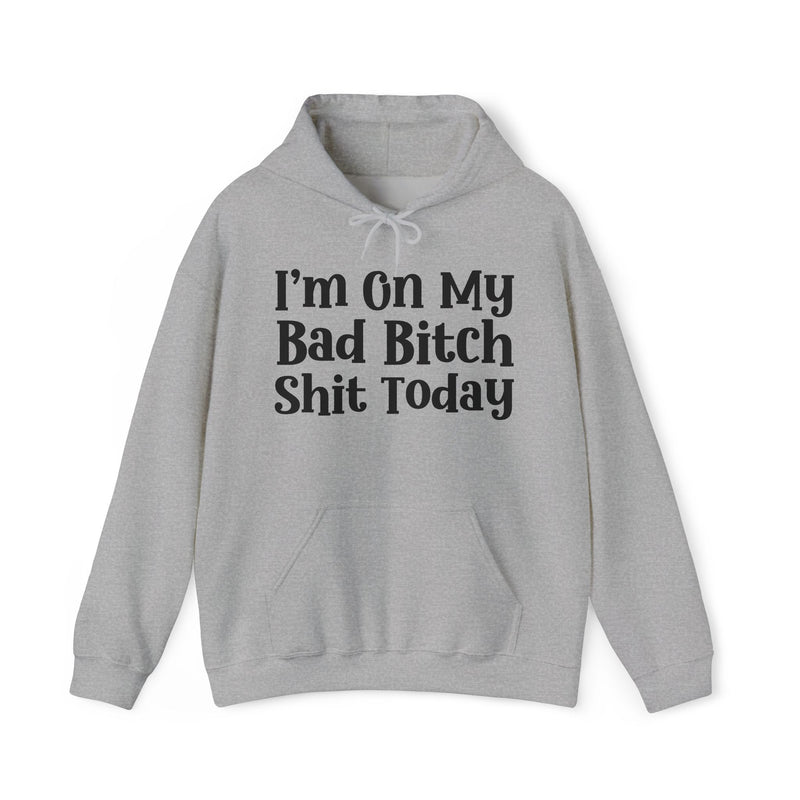 I'm On My Bad Bitch Shit Today — Hoodie