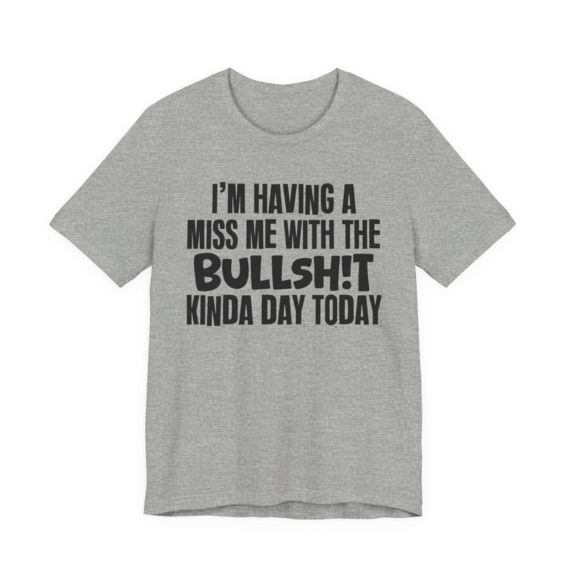 I'm Having A Miss Me With The Bullshit Kinda Day Today — Humorous Bold Mood T-Shirt