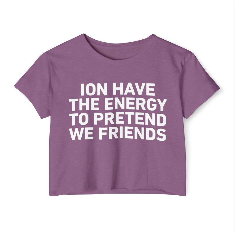 I Don’t Have The Energy To Pretend We Friends - Bold Declaration Crop Top