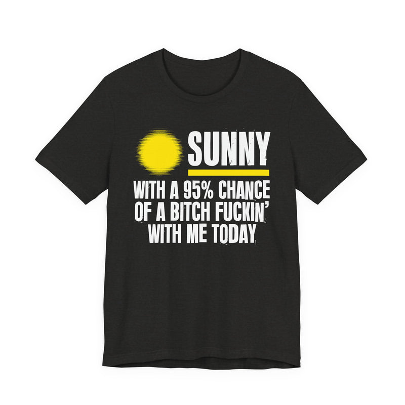 Sunny With A 95% Chance Of A Bitch Fuckin' With Me Today — T-Shirt front flat-lay: a yellow sun graphic over SUNNY / WITH A 95% CHANCE / OF A BITCH FUCKIN' / WITH ME TODAY in white distressed block capitals on black. Street Talk Designs sarcastic statement apparel.