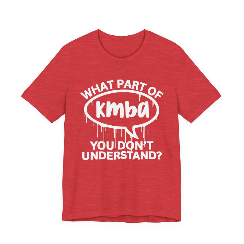 What Part of KMBA You Don't Understand? T-Shirt