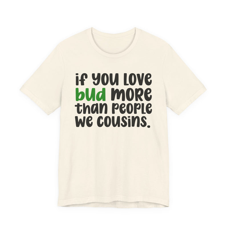If You Love Bud More Than People We Cousins - T-Shirt