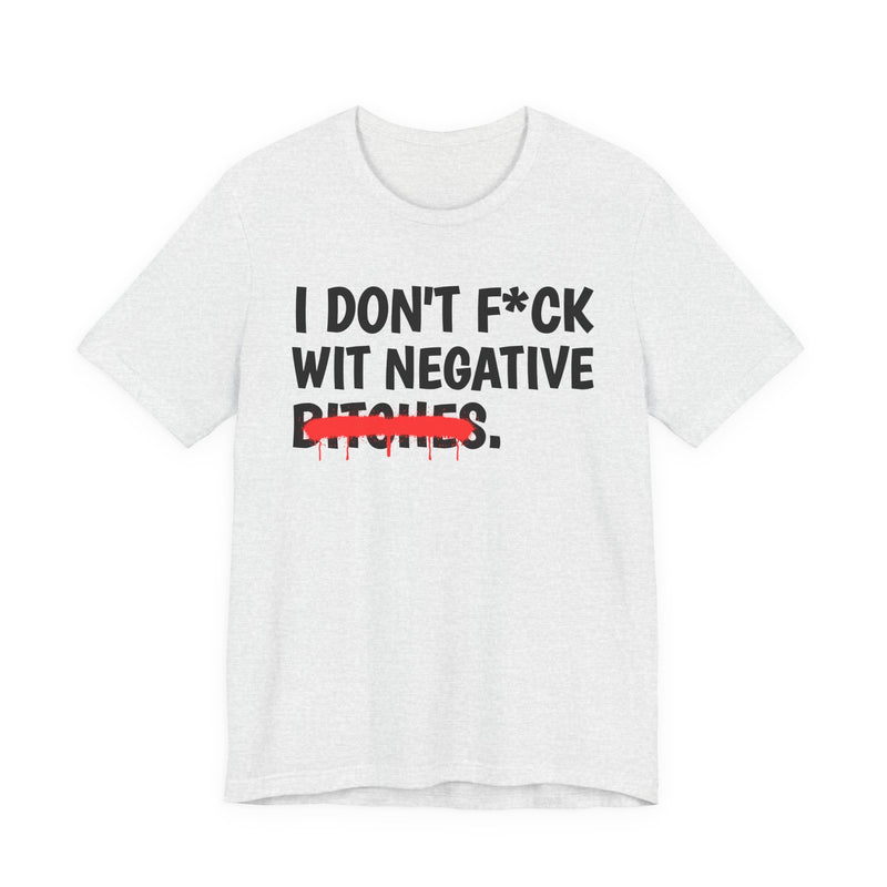 I Don't Fuck Wit Negative Bitches — Funny Sassy Statement T-Shirt