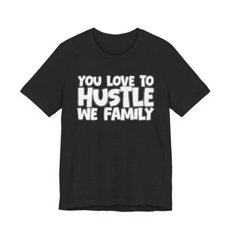 You Love To Hustle We Family — Motivational Hustle Statement T-Shirt