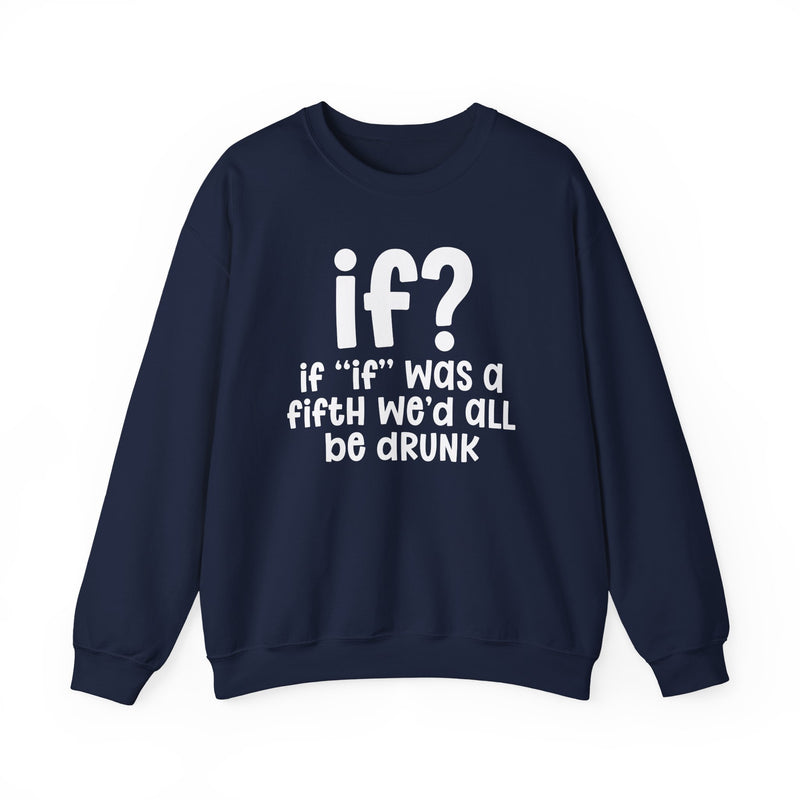 IF? If "If" Was A Fifth We'd All Be Drunk — Funny Reaction Sweatshirt