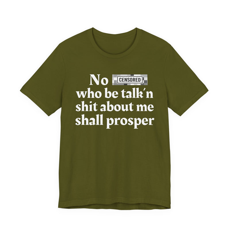 No Bitch Who Be Talk'n Shit About Me Shall Prosper — T-Shirt