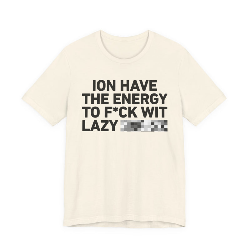 I Don’t Have the Energy to Fuck Wit Lazy (Bitches/Niggas) - Funny Energy Statement T-Shirt