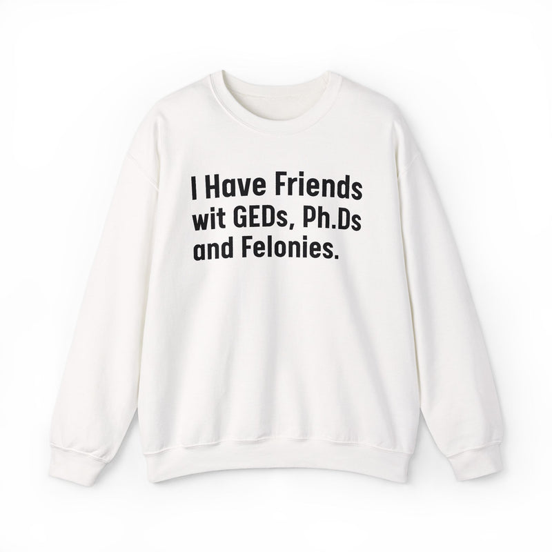 I Have Friends wit GEDs, Ph.Ds and Felonies - Sweatshirt