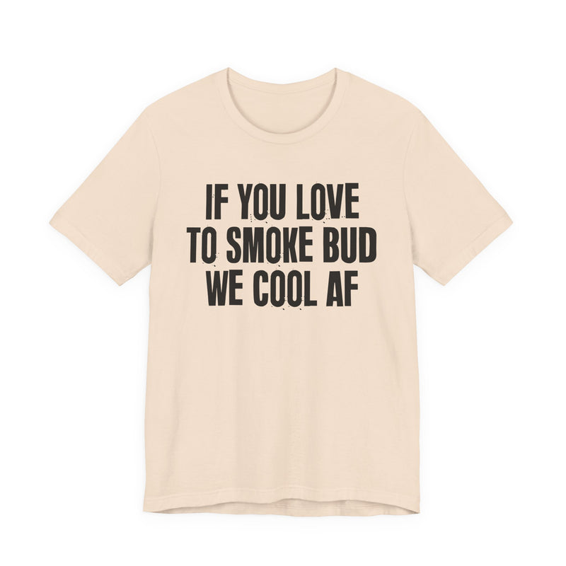 If You Love To Smoke Bud We Cool AF — Funny Cannabis Lovers T-Shirt