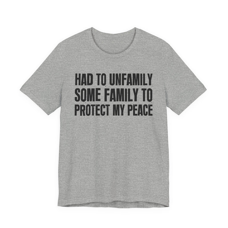 Had To Unfamily Some Family To Protect My Peace — T-Shirt