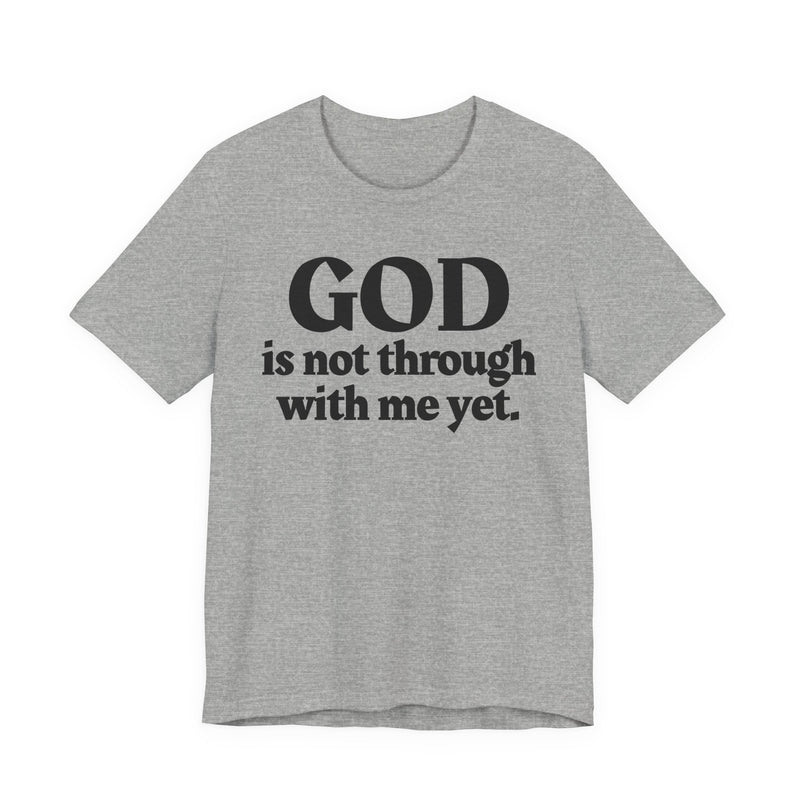 God Is Not Through With Me Yet — Christian T-Shirt