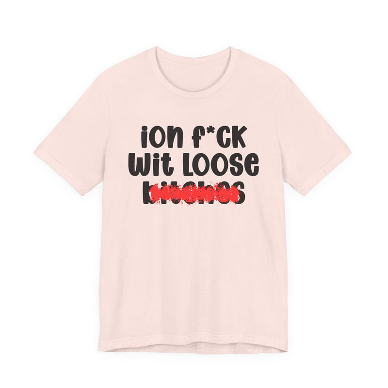 ION (I Don't) FUCK WIT LOOSE BITCHES - Bold Sarcastic Graphic T-Shirt