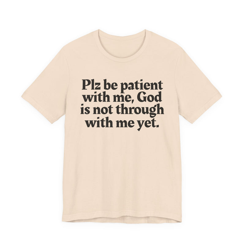 Plz be patient with me, God is not through with me yet. — Christian T-Shirt