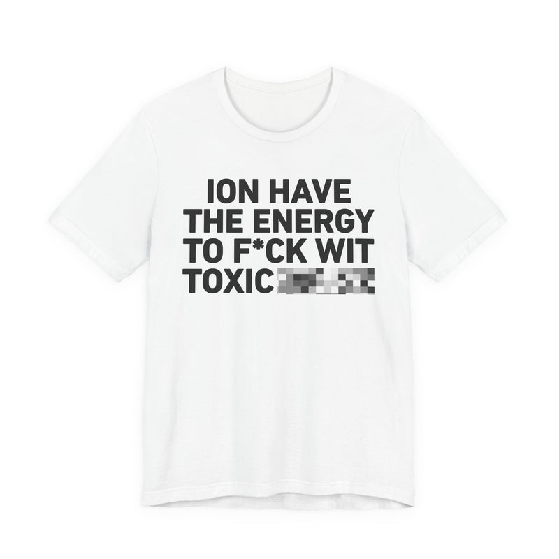 I Don’t Have the Energy to Fuck Wit Toxic (Bitches/Niggas) - Funny Energy Statement T-Shirt