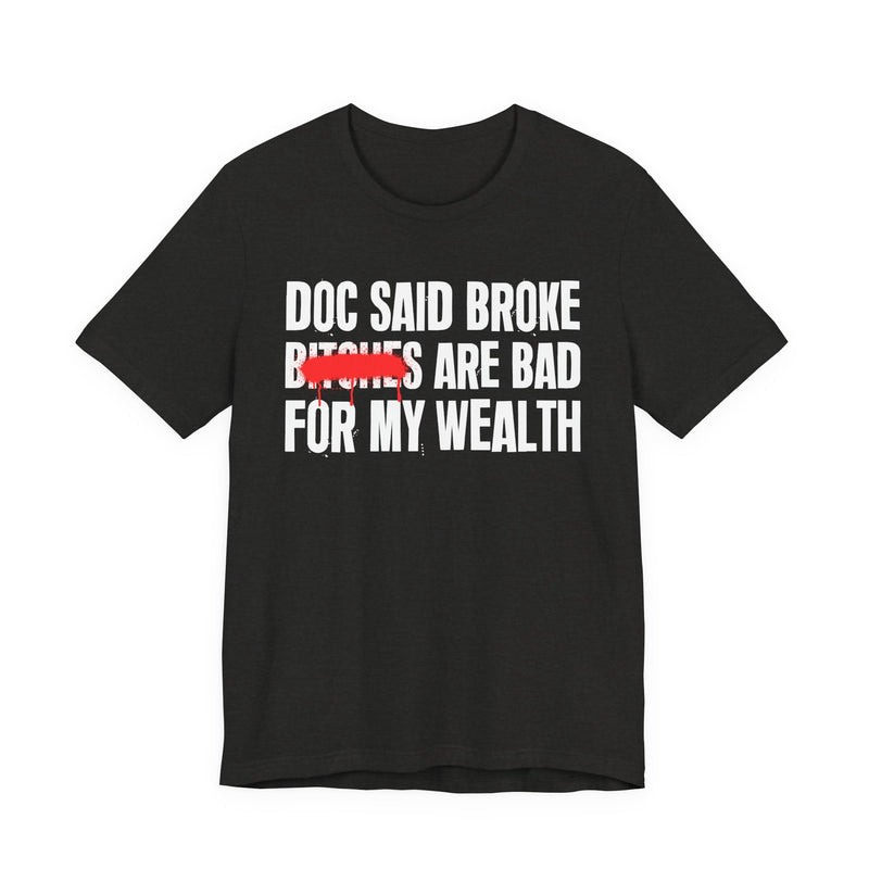 Doc Said Broke Bitches Are Bad For My Wealth — Funny Health Statement T-Shirt