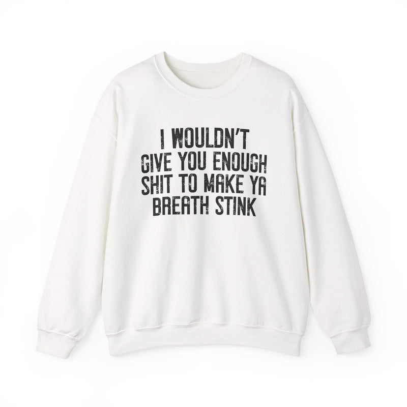I Wouldn't Give You Enough Shit To Make Ya Breath Stink — Sweatshirt