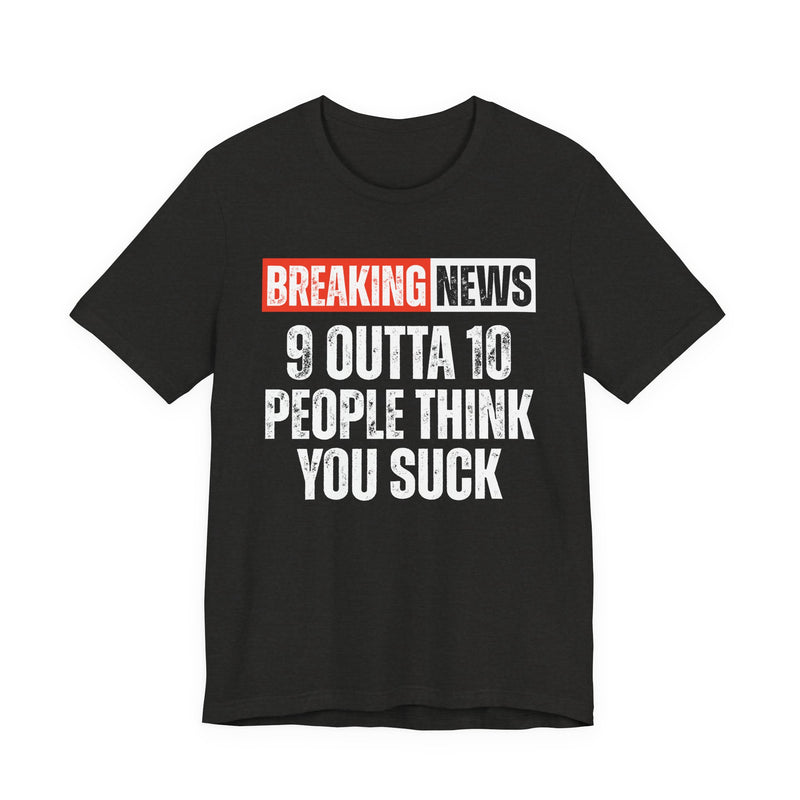 Breaking News: 9 Outta 10 People Think You Suck -Funny News Alert T-Shirt