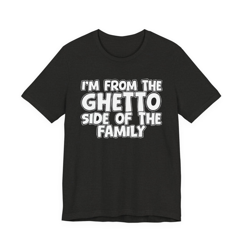 Im From the Ghetto Side of the Family — Humorous Family Pride T-Shirt