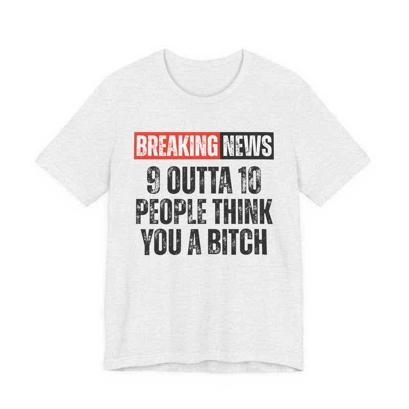 Breaking News: 9 Outta 10 People Think You A Bitch -Funny News Alert T-Shirt