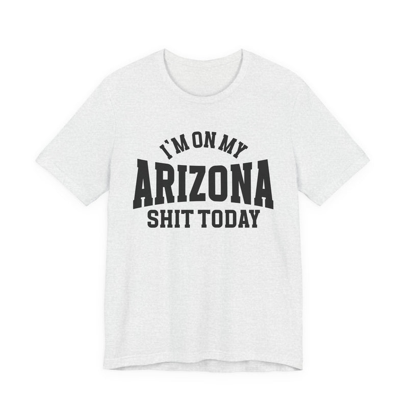 I'm On My Arizona Shit Today T-Shirt