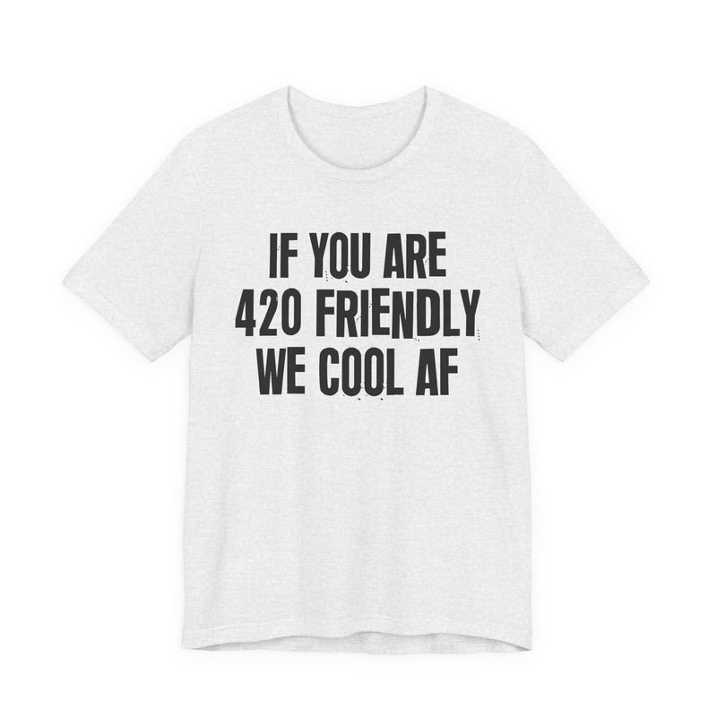 If You Are 420 Friendly We Cool AF - T-Shirt