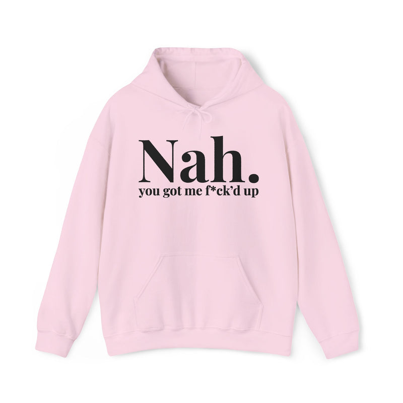 Nah You Got Me Fuck’d Up — Hoodie alternate view 8: Nah. you got me f*ck’d up (print censors the profanity) in serif lettering. Street Talk Designs mood statement apparel.
