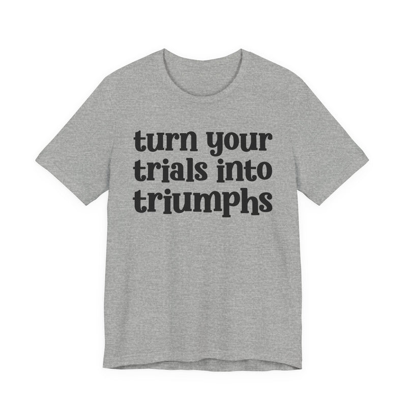 Turn Your Trials Into Triumphs — Inspirational T-Shirt