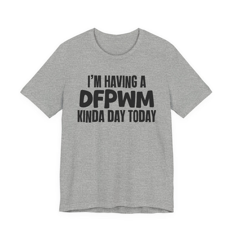 I'm Having a Dfpwm Kinda Day Today - Humorous Mood T-Shirt