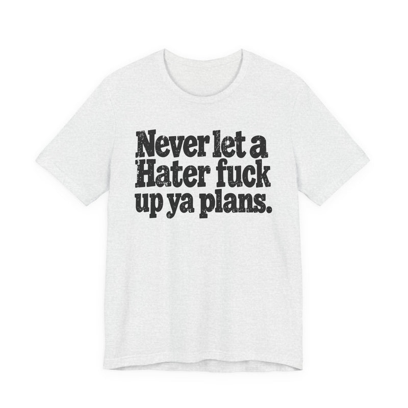 Never Let a Hater Fuck Up Ya Plans -Street Motivational T-Shirt