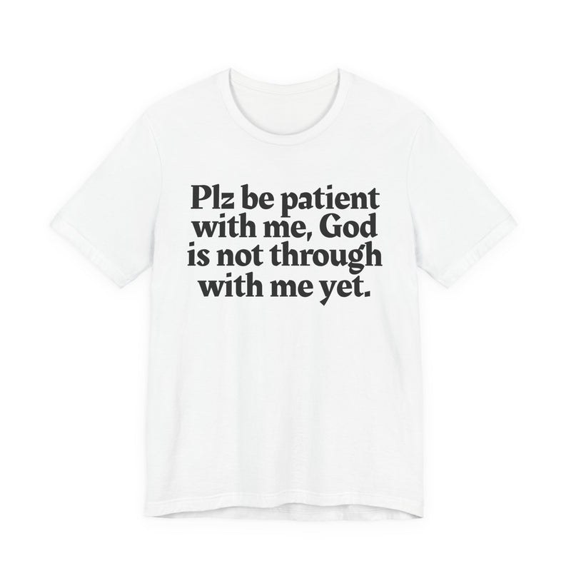 Plz be patient with me, God is not through with me yet. — Christian T-Shirt