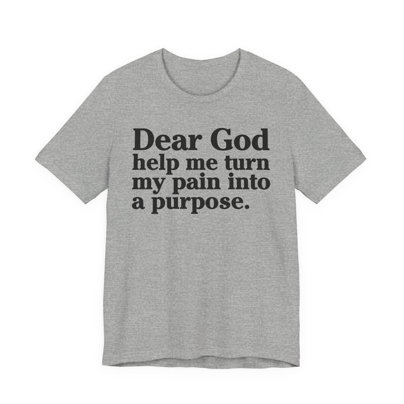Dear God Help Me Turn My Pain Into A Purpose — Positive Christian T-Shirt