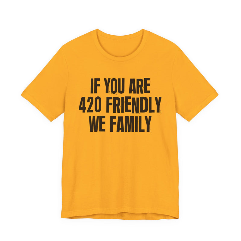 If You Are 420 Friendly We Family - T-Shirt