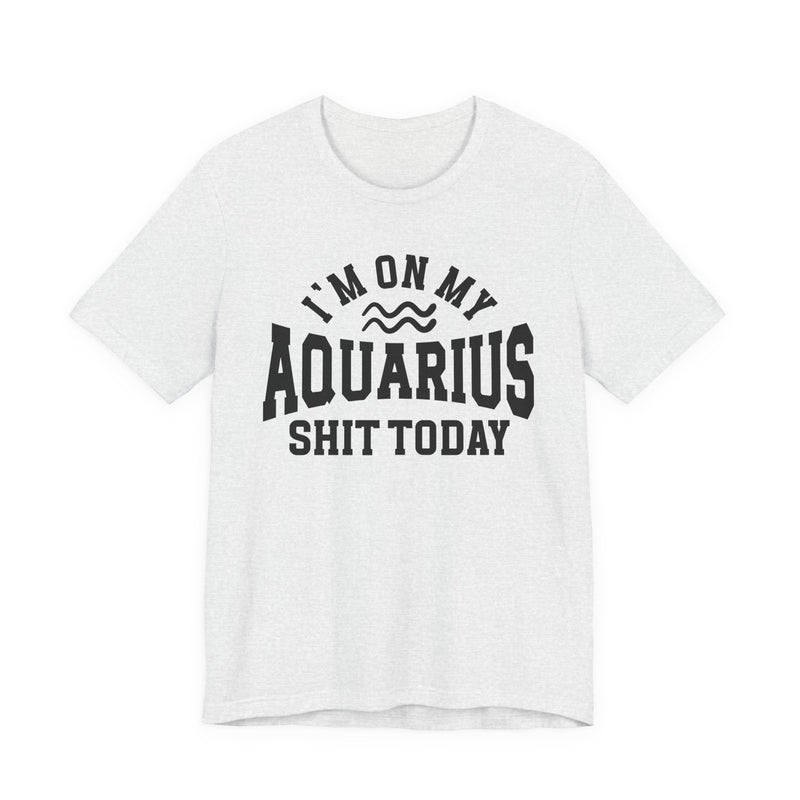 I'm On My Aquarius Shit Today T-Shirt