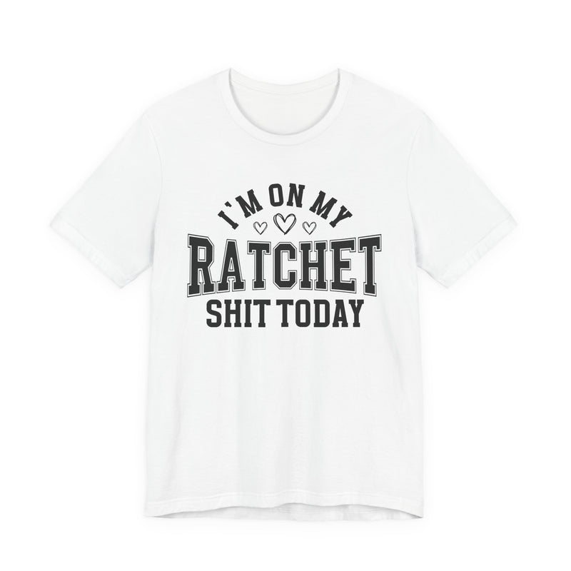 I'm On My Ratchet Shit Today — T-Shirt
