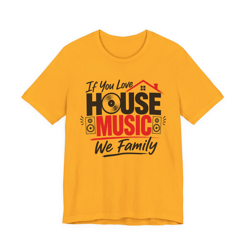 If You Love House Music We Family — House Music Lovers T-shirt