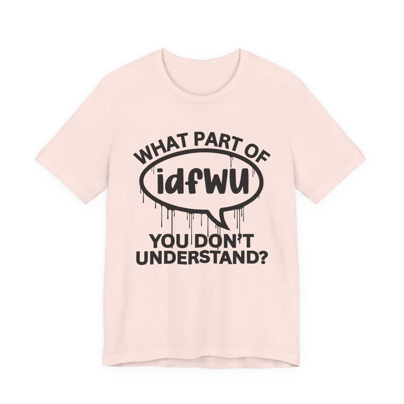What Part of IDFWU You Don't Understand? T-Shirt