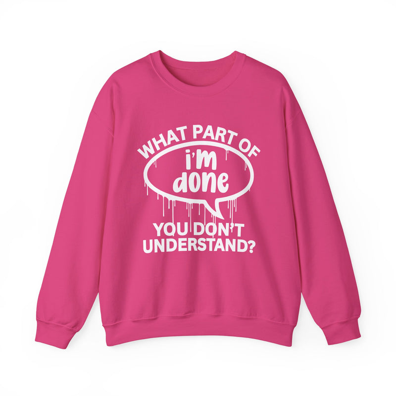 What Part of I'M DONE You Don't Understand? Witty Sweatshirt