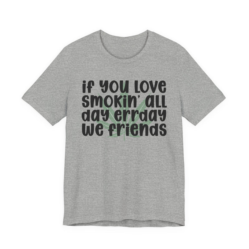 If You Love Smokin' All Day Err'day We Friends - T-Shirt