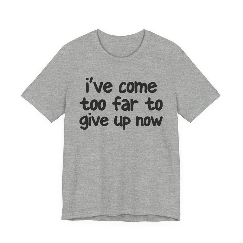 I've Come Too Far To Give Up Now — Christian T-Shirt
