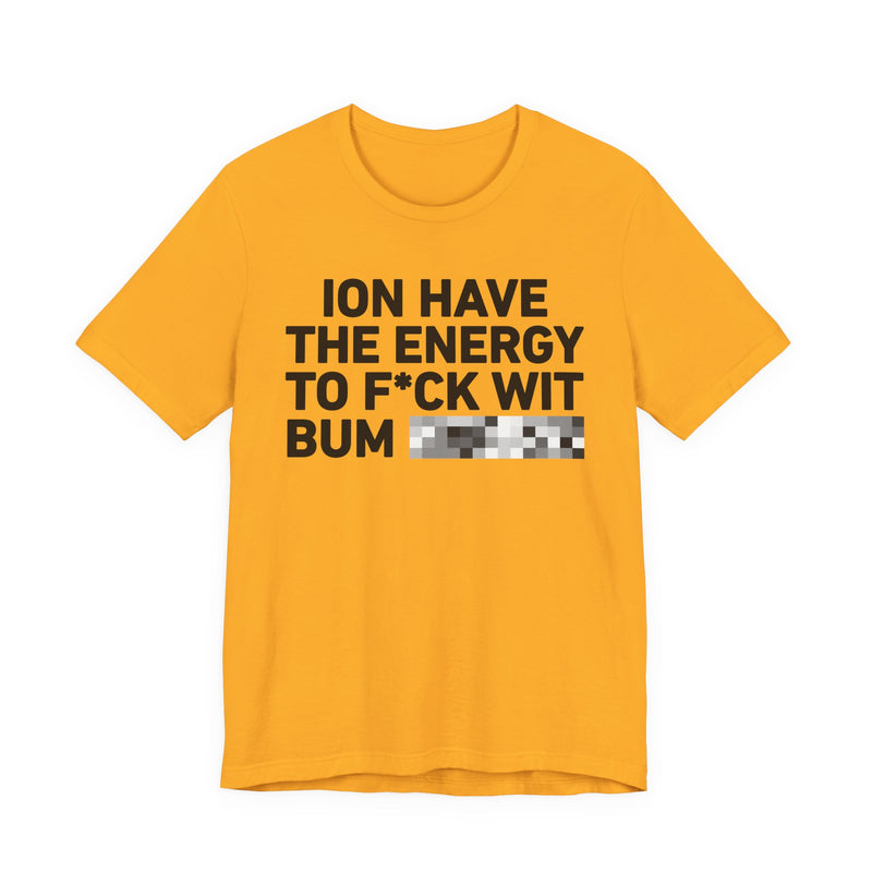I Don’t Have the Energy to Fuck Wit Bum (Bitches/Niggas) - Funny Energy Statement T-Shirt