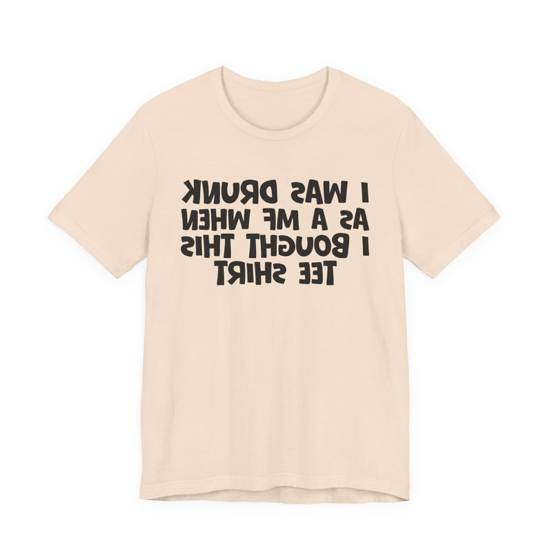 I Was Drunk As A MF When I Bought This T-Shirt —— Funny Drunk T-Shirt