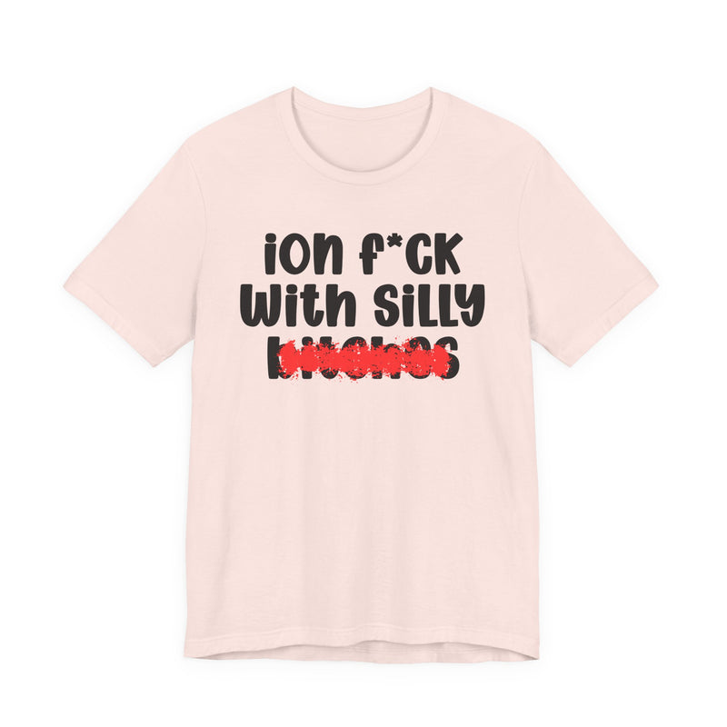 ION (I Don't) FUCK WITH SILLY BITCHES - Bold Sarcastic Graphic T-Shirt