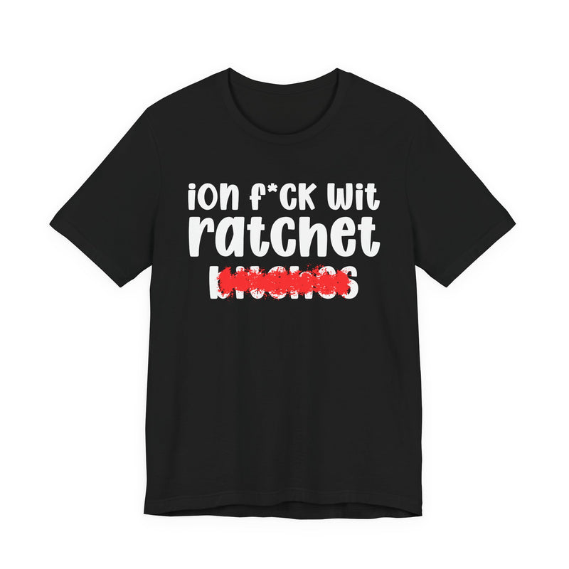ION (I Don't) FUCK WIT RATCHET BITCHES — Bold Sarcastic Graphic T-Shirt