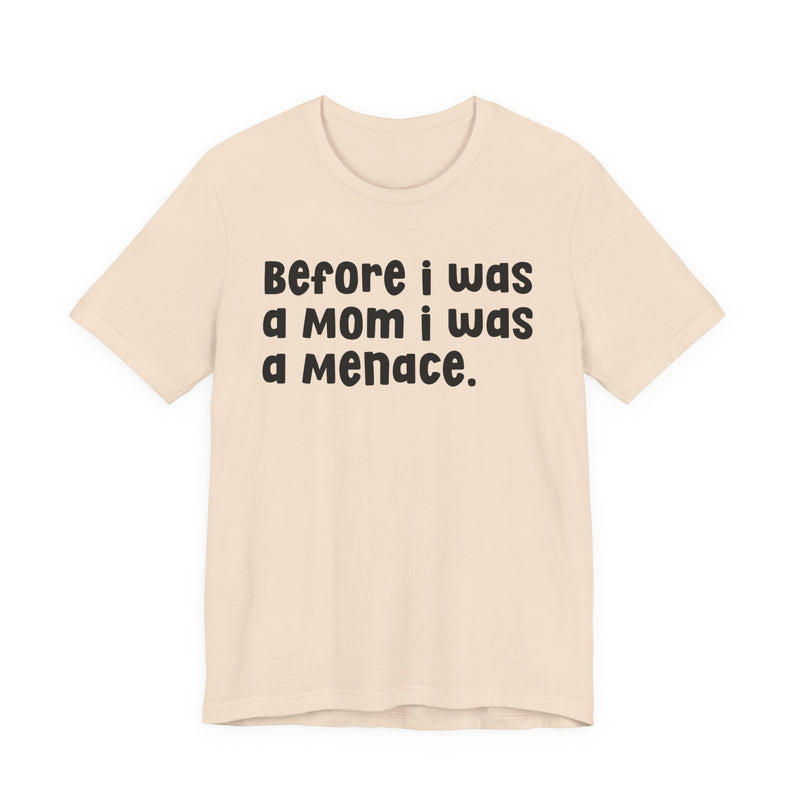 Before I Was A Mom I Was A Menace — T-shirt