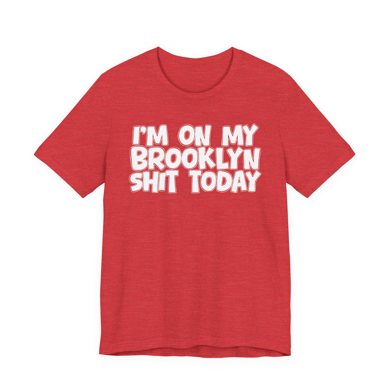 I'm On My Brooklyn Shit Today - City State Pride T-Shirt