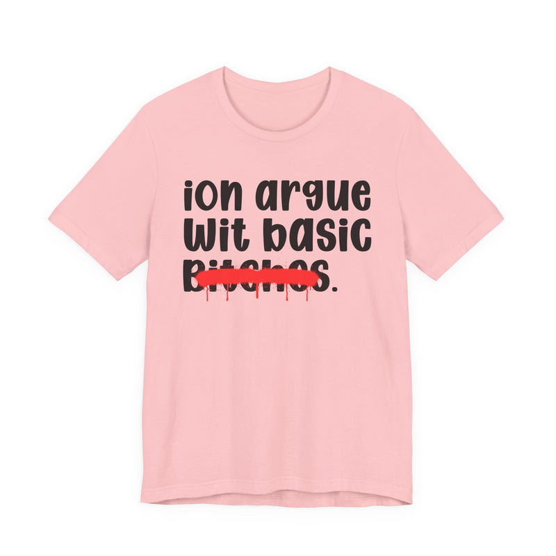 ION (I Don't) Argue Wit Basic Bitches — Funny Statement T-Shirt