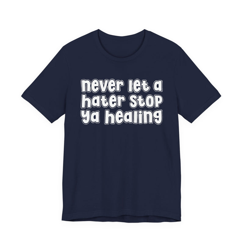 Never Let A Hater Stop Ya Healing - Anti-Hater T-shirt